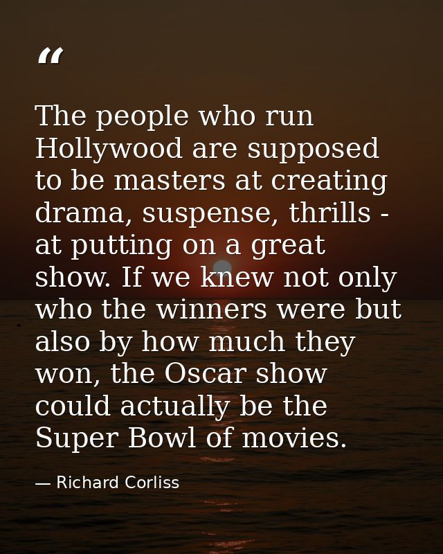The people who run Hollywood are supposed to be masters at creating drama, suspense, thrills - at putting on a great sho — Richard Corliss