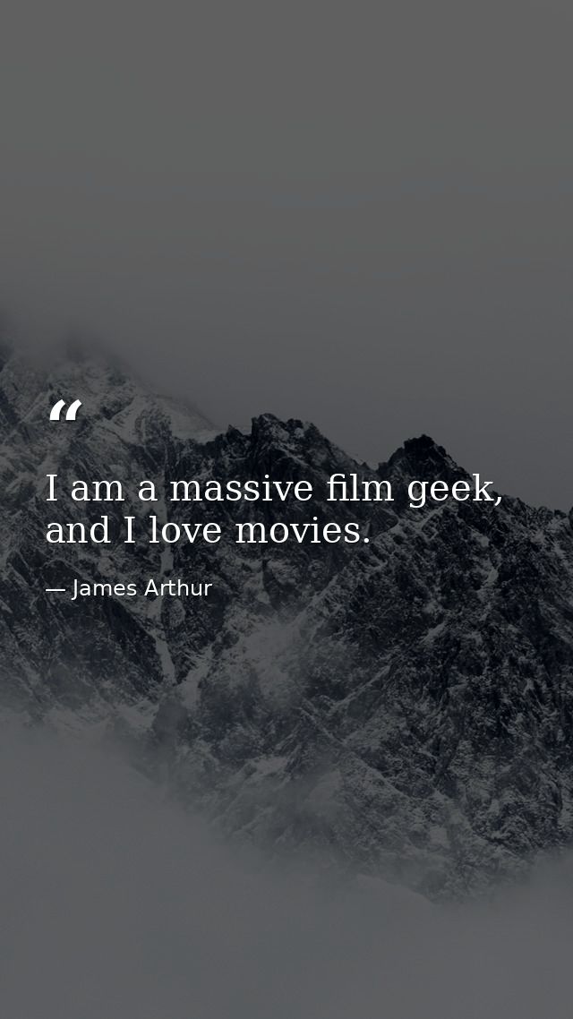 I am a massive film geek, and I love movies. — James Arthur