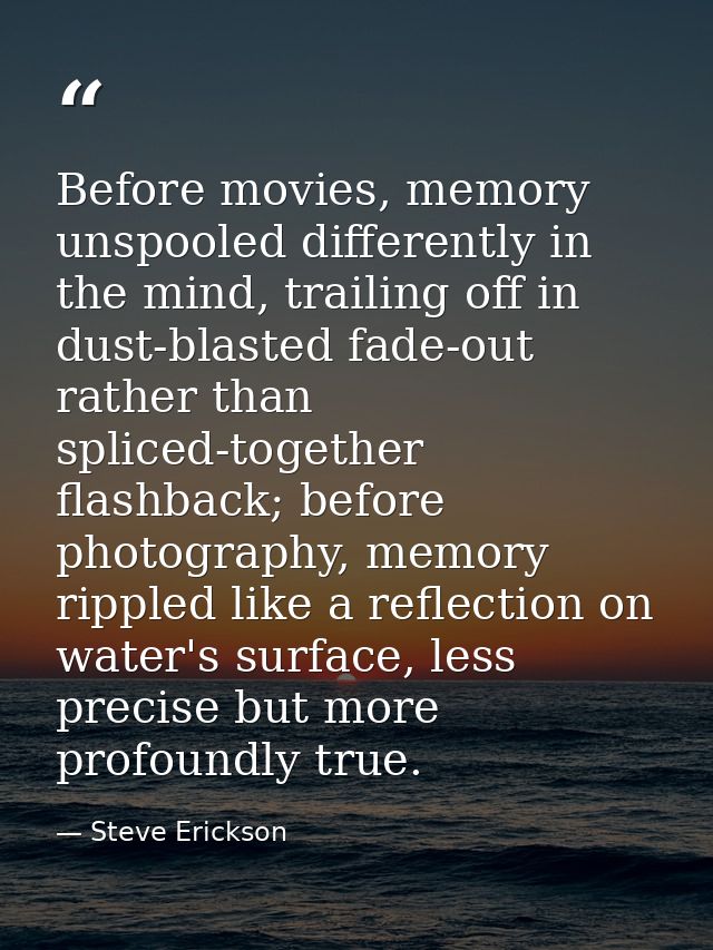 Before movies, memory unspooled differently in the mind, trailing off in dust-blasted fade-out rather than spliced-toget — Steve Erickson