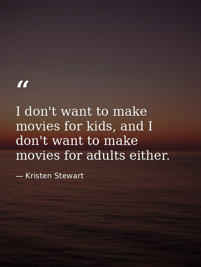 I don't want to make movies for kids, and I don't want to make movies for adults either. — Kristen Stewart