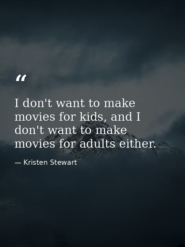 I don't want to make movies for kids, and I don't want to make movies for adults either. — Kristen Stewart