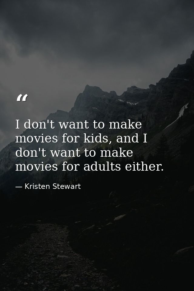 I don't want to make movies for kids, and I don't want to make movies for adults either. — Kristen Stewart