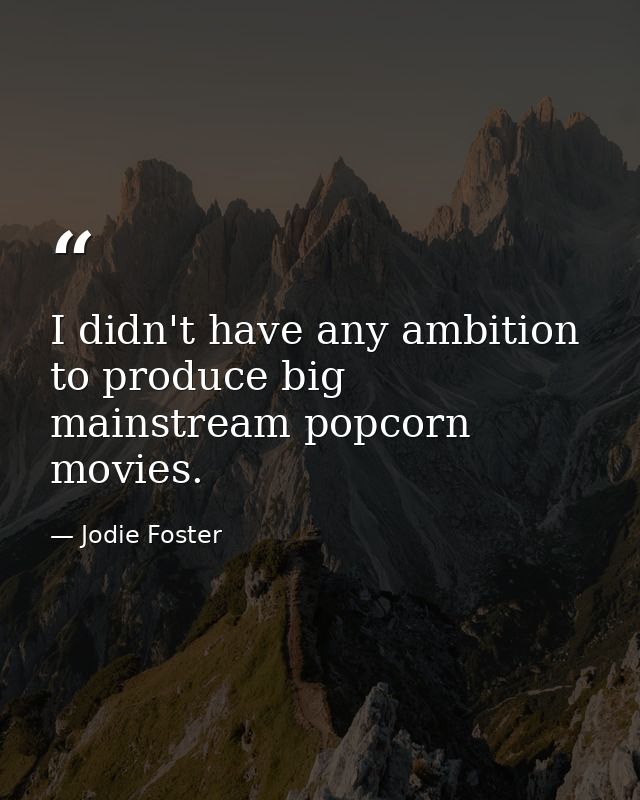 I didn't have any ambition to produce big mainstream popcorn movies. — Jodie Foster