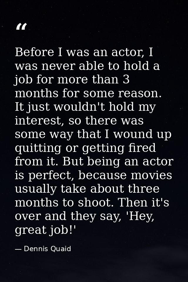 Before I was an actor, I was never able to hold a job for more than 3 months for some reason. It just wouldn't hold my i — Dennis Quaid