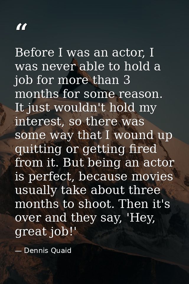 Before I was an actor, I was never able to hold a job for more than 3 months for some reason. It just wouldn't hold my i — Dennis Quaid