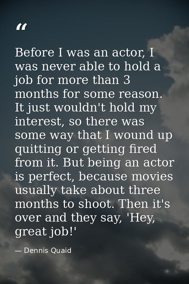 Before I was an actor, I was never able to hold a job for more than 3 months for some reason. It just wouldn't hold my i — Dennis Quaid