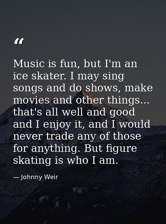 Music is fun, but I'm an ice skater. I may sing songs and do shows, make movies and other things... that's all well and  — Johnny Weir