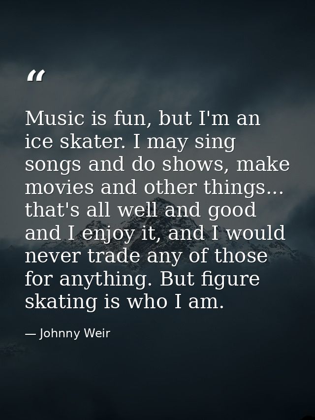 Music is fun, but I'm an ice skater. I may sing songs and do shows, make movies and other things... that's all well and  — Johnny Weir