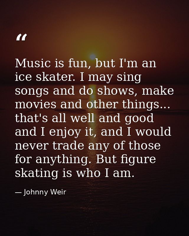 Music is fun, but I'm an ice skater. I may sing songs and do shows, make movies and other things... that's all well and  — Johnny Weir
