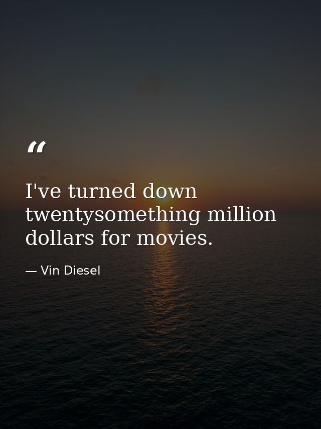 I've turned down twentysomething million dollars for movies. — Vin Diesel