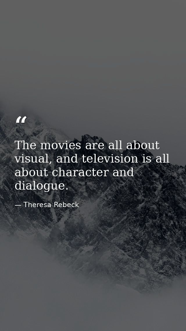 The movies are all about visual, and television is all about character and dialogue. — Theresa Rebeck