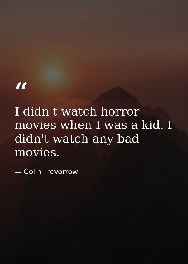 I didn't watch horror movies when I was a kid. I didn't watch any bad movies. — Colin Trevorrow