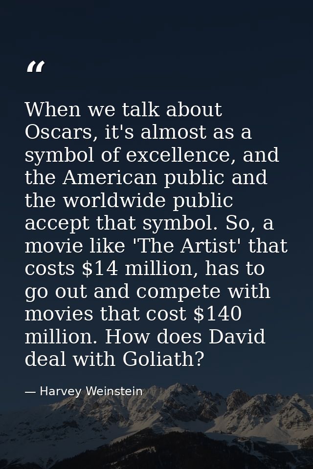 When we talk about Oscars, it's almost as a symbol of excellence, and the American public and the worldwide public accep — Harvey Weinstein