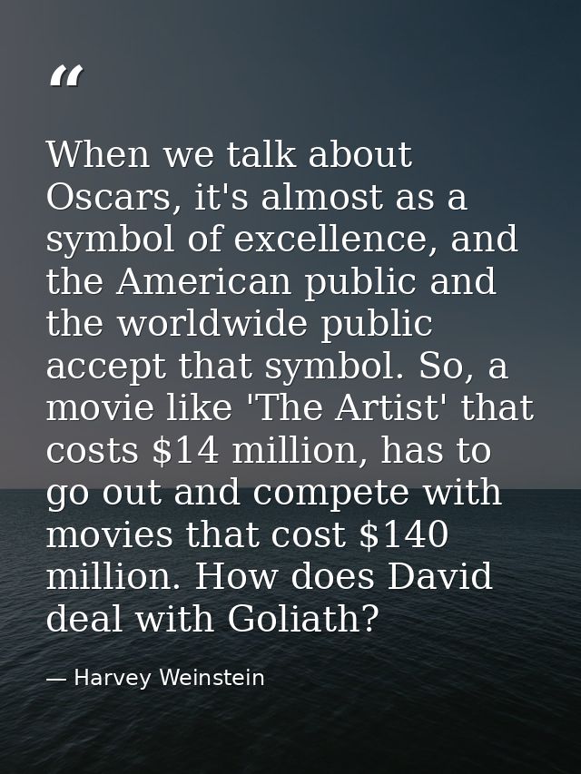 When we talk about Oscars, it's almost as a symbol of excellence, and the American public and the worldwide public accep — Harvey Weinstein