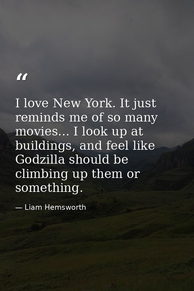 I love New York. It just reminds me of so many movies... I look up at buildings, and feel like Godzilla should be climbi — Liam Hemsworth