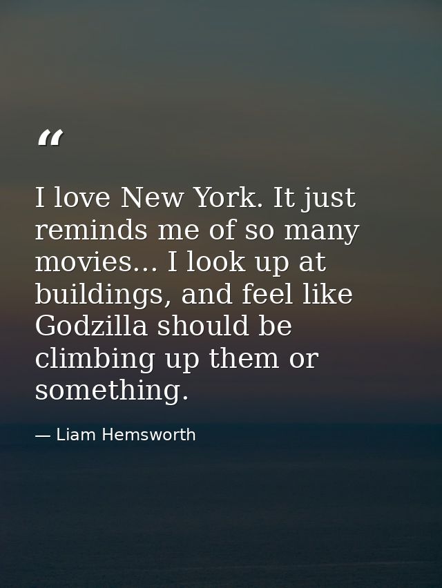 I love New York. It just reminds me of so many movies... I look up at buildings, and feel like Godzilla should be climbi — Liam Hemsworth