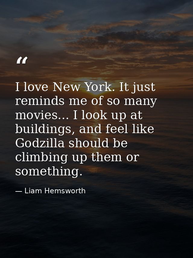 I love New York. It just reminds me of so many movies... I look up at buildings, and feel like Godzilla should be climbi — Liam Hemsworth