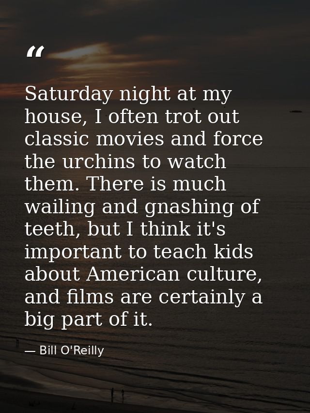 Saturday night at my house, I often trot out classic movies and force the urchins to watch them. There is much wailing a — Bill O'Reilly