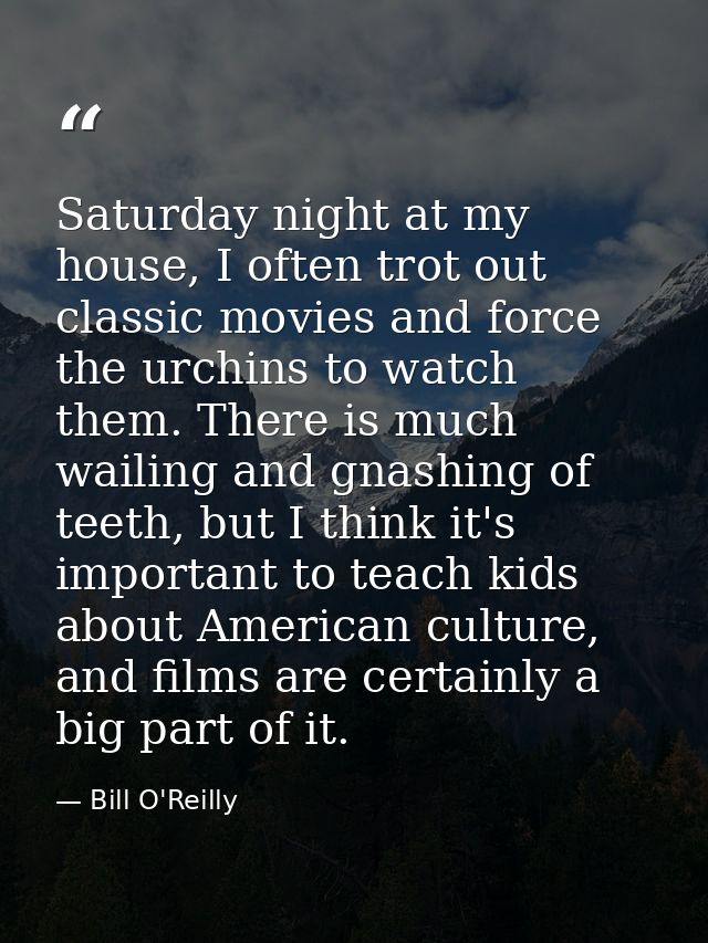 Saturday night at my house, I often trot out classic movies and force the urchins to watch them. There is much wailing a — Bill O'Reilly