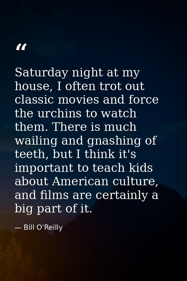 Saturday night at my house, I often trot out classic movies and force the urchins to watch them. There is much wailing a — Bill O'Reilly