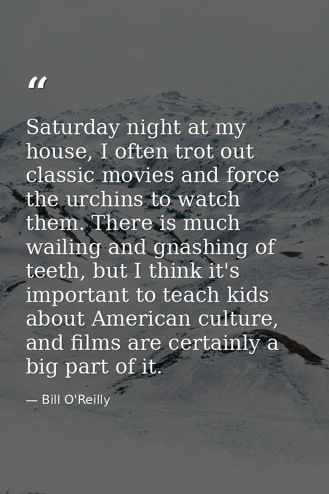 Saturday night at my house, I often trot out classic movies and force the urchins to watch them. There is much wailing a — Bill O'Reilly