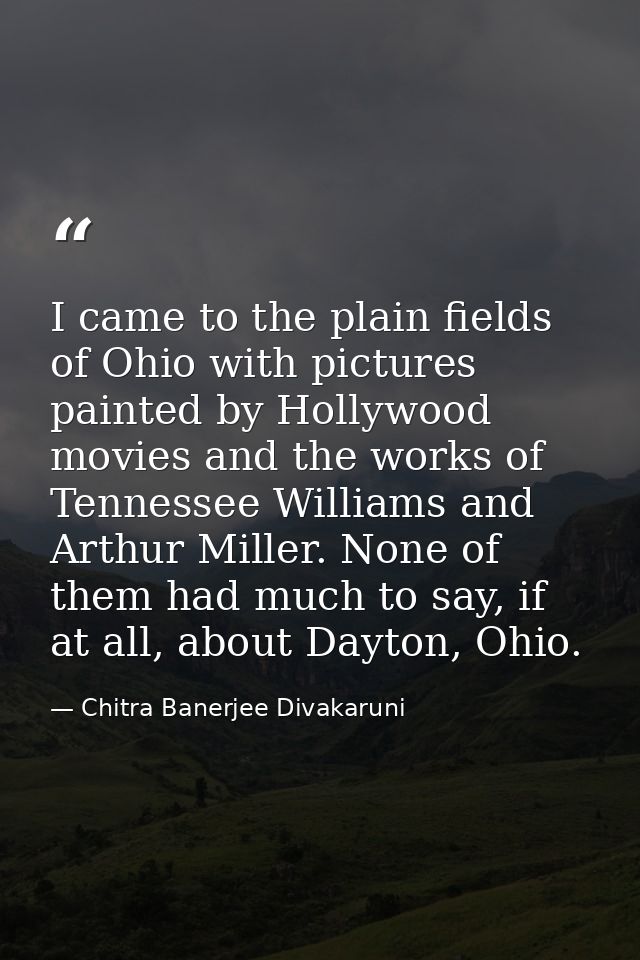 I came to the plain fields of Ohio with pictures painted by Hollywood movies and the works of Tennessee Williams and Art — Chitra Banerjee Divakaruni