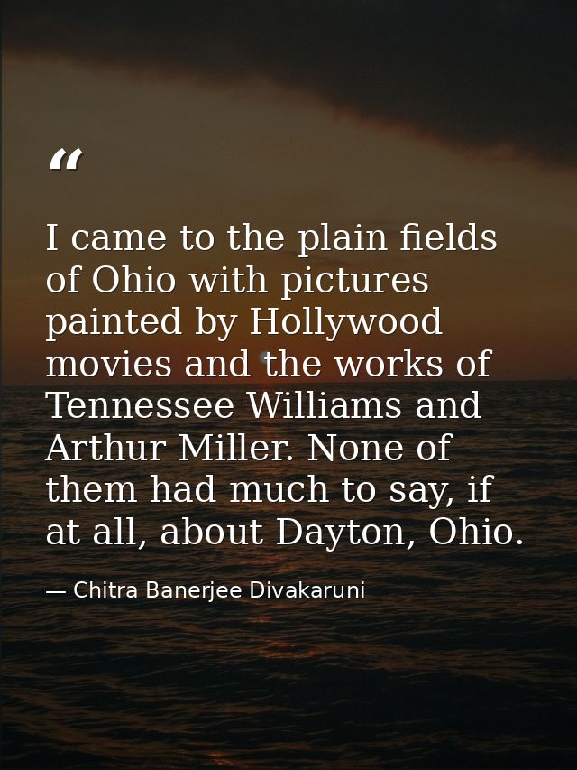 I came to the plain fields of Ohio with pictures painted by Hollywood movies and the works of Tennessee Williams and Art — Chitra Banerjee Divakaruni