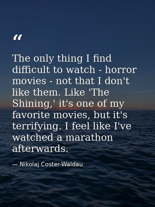 The only thing I find difficult to watch - horror movies - not that I don't like them. Like 'The Shining,' it's one of m — Nikolaj Coster-Waldau