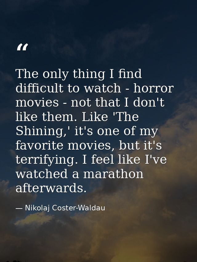 The only thing I find difficult to watch - horror movies - not that I don't like them. Like 'The Shining,' it's one of m — Nikolaj Coster-Waldau