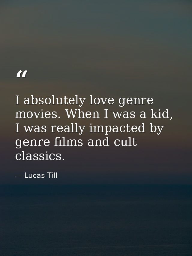 I absolutely love genre movies. When I was a kid, I was really impacted by genre films and cult classics. — Lucas Till