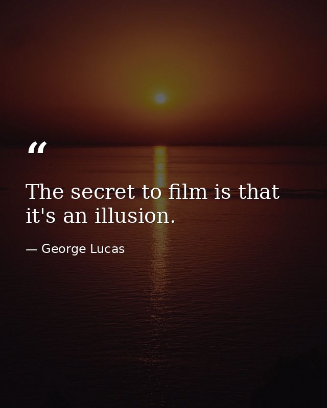 The secret to film is that it's an illusion. — George Lucas