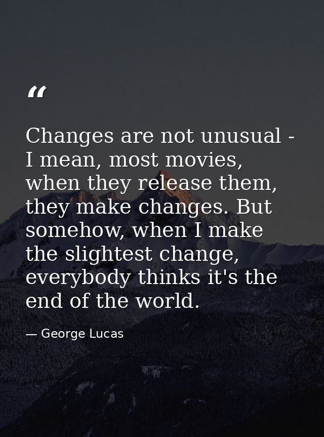 Changes are not unusual - I mean, most movies, when they release them, they make changes. But somehow, when I make the s — George Lucas