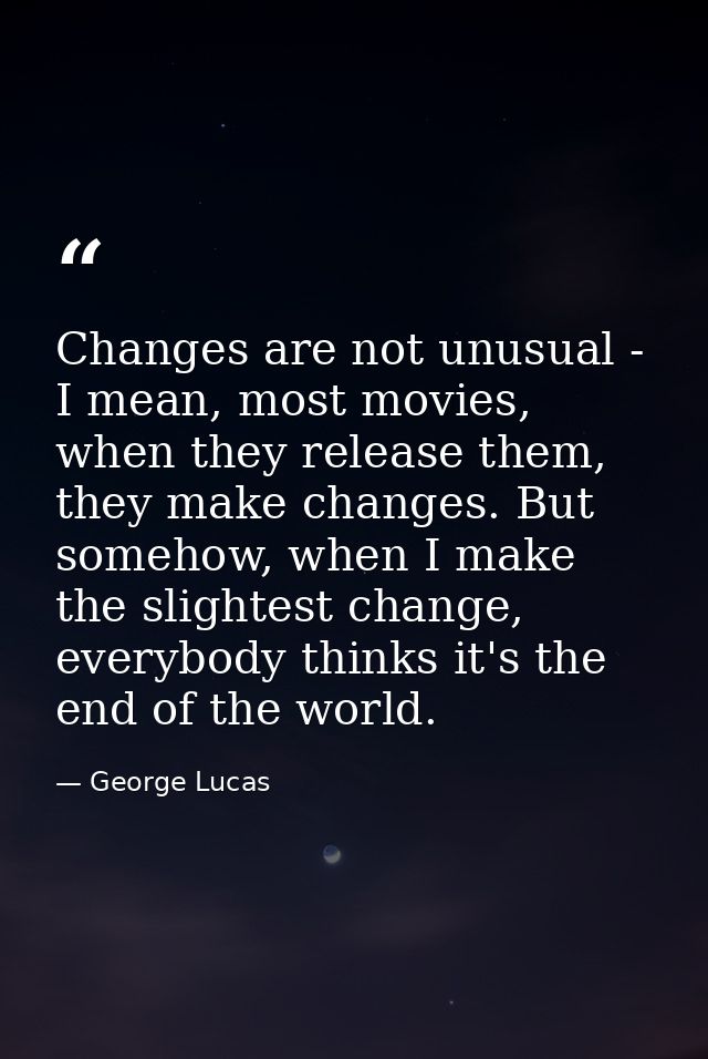Changes are not unusual - I mean, most movies, when they release them, they make changes. But somehow, when I make the s — George Lucas