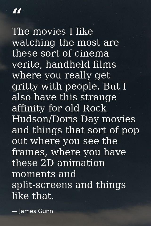 The movies I like watching the most are these sort of cinema verite, handheld films where you really get gritty with peo — James Gunn
