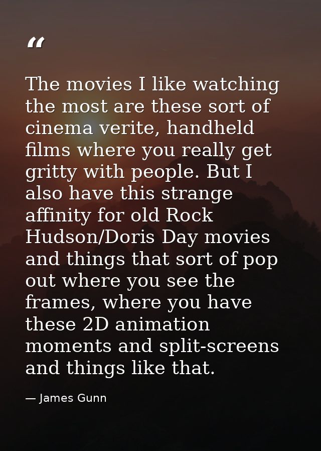 The movies I like watching the most are these sort of cinema verite, handheld films where you really get gritty with peo — James Gunn