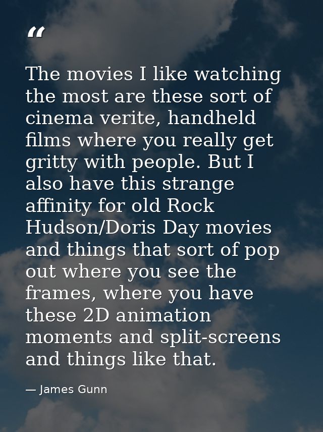 The movies I like watching the most are these sort of cinema verite, handheld films where you really get gritty with peo — James Gunn