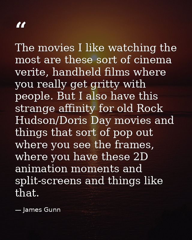 The movies I like watching the most are these sort of cinema verite, handheld films where you really get gritty with peo — James Gunn