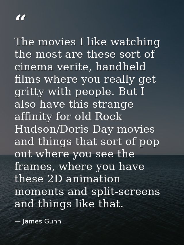 The movies I like watching the most are these sort of cinema verite, handheld films where you really get gritty with peo — James Gunn