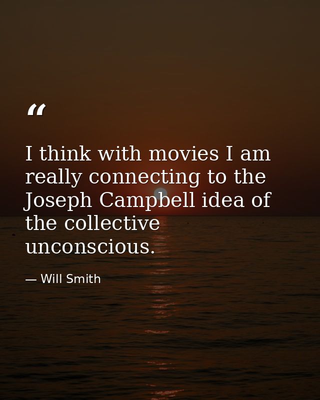I think with movies I am really connecting to the Joseph Campbell idea of the collective unconscious. — Will Smith