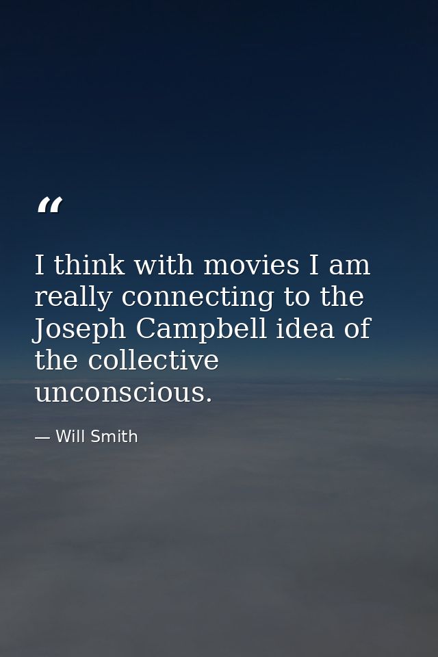 I think with movies I am really connecting to the Joseph Campbell idea of the collective unconscious. — Will Smith