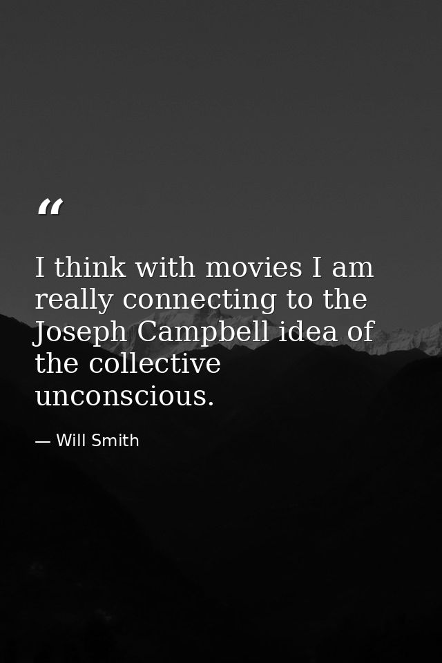 I think with movies I am really connecting to the Joseph Campbell idea of the collective unconscious. — Will Smith
