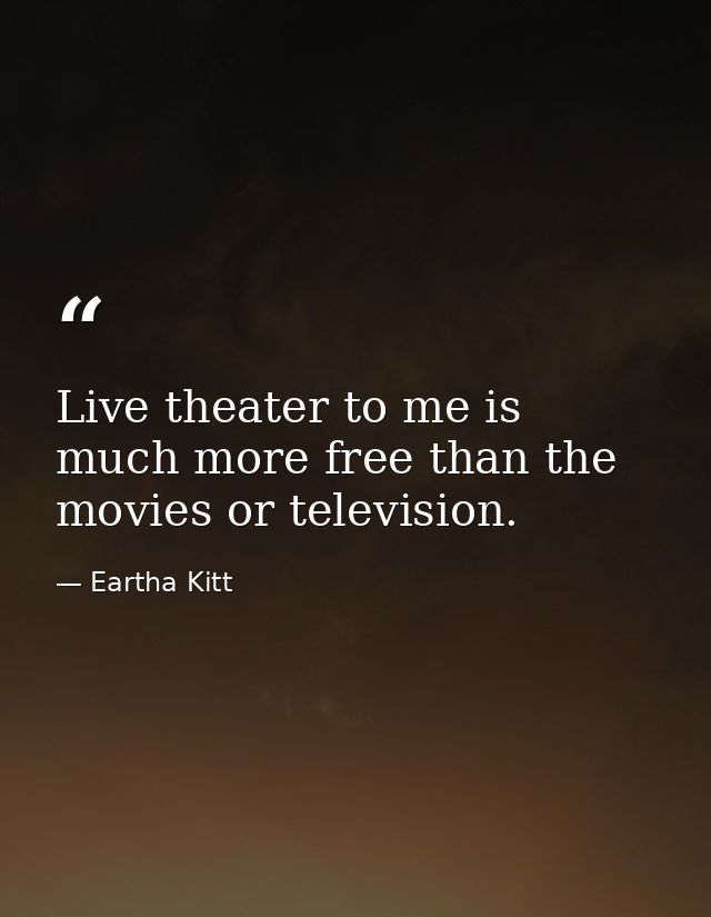 Live theater to me is much more free than the movies or television. — Eartha Kitt