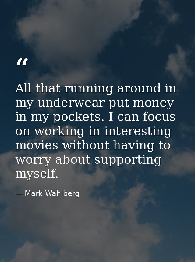 All that running around in my underwear put money in my pockets. I can focus on working in interesting movies without ha — Mark Wahlberg
