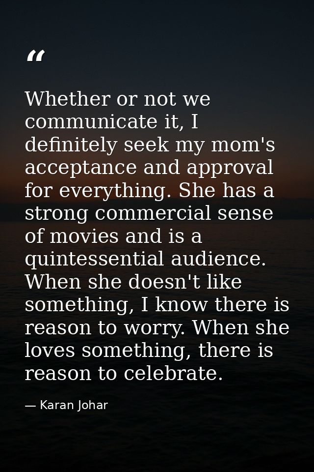 Whether or not we communicate it, I definitely seek my mom's acceptance and approval for everything. She has a strong co — Karan Johar