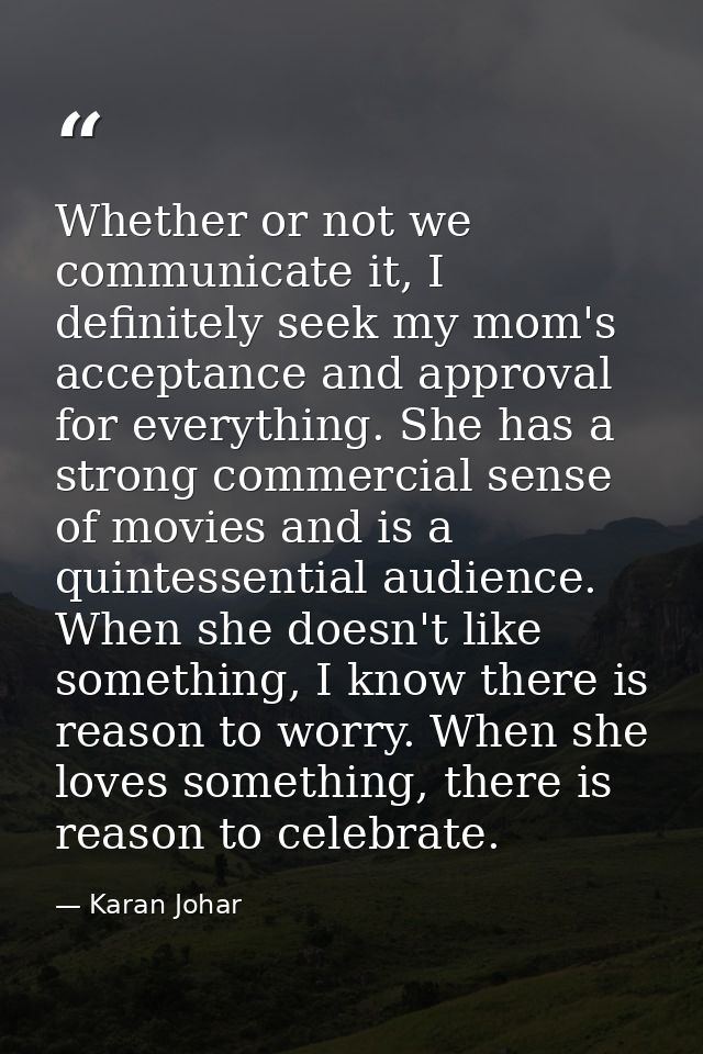 Whether or not we communicate it, I definitely seek my mom's acceptance and approval for everything. She has a strong co — Karan Johar