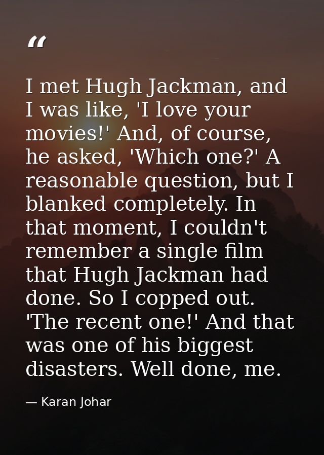 I met Hugh Jackman, and I was like, 'I love your movies!' And, of course, he asked, 'Which one?' A reasonable question,  — Karan Johar