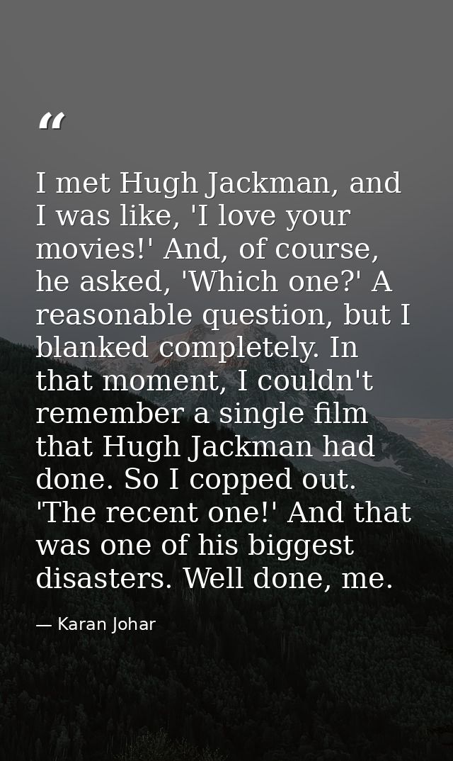 I met Hugh Jackman, and I was like, 'I love your movies!' And, of course, he asked, 'Which one?' A reasonable question,  — Karan Johar