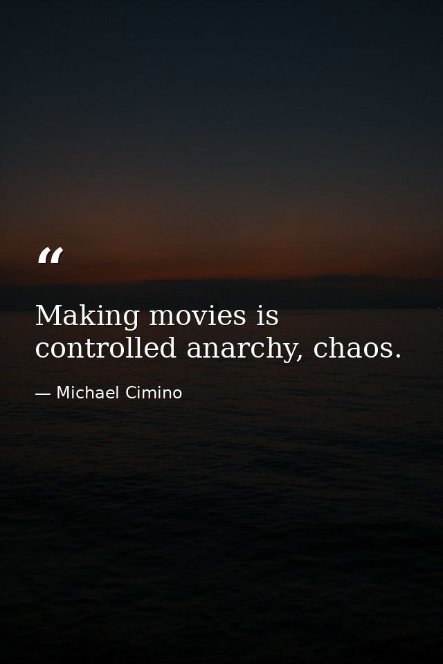 Making movies is controlled anarchy, chaos. — Michael Cimino