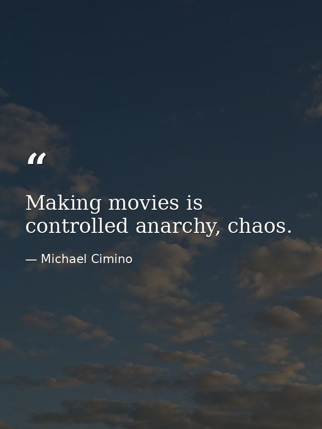 Making movies is controlled anarchy, chaos. — Michael Cimino