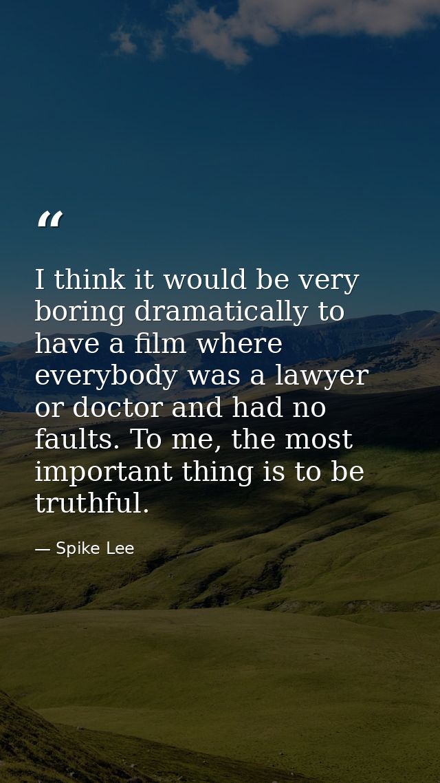 I think it would be very boring dramatically to have a film where everybody was a lawyer or doctor and had no faults. To — Spike Lee